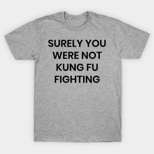 Surely you Were Not Kung Fu Fighting T-Shirt